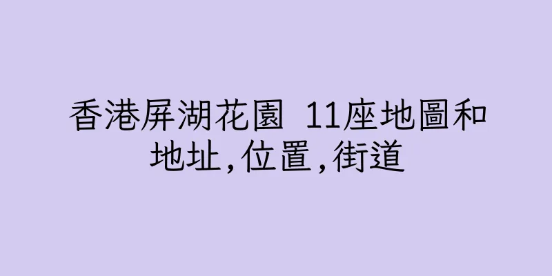 香港屏湖花園 11座地圖和地址,位置,街道