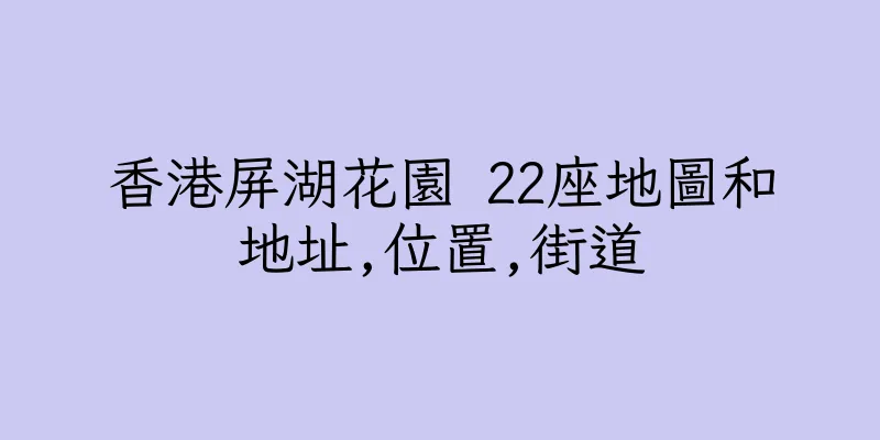 香港屏湖花園 22座地圖和地址,位置,街道