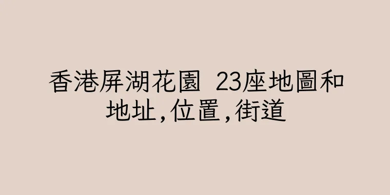 香港屏湖花園 23座地圖和地址,位置,街道