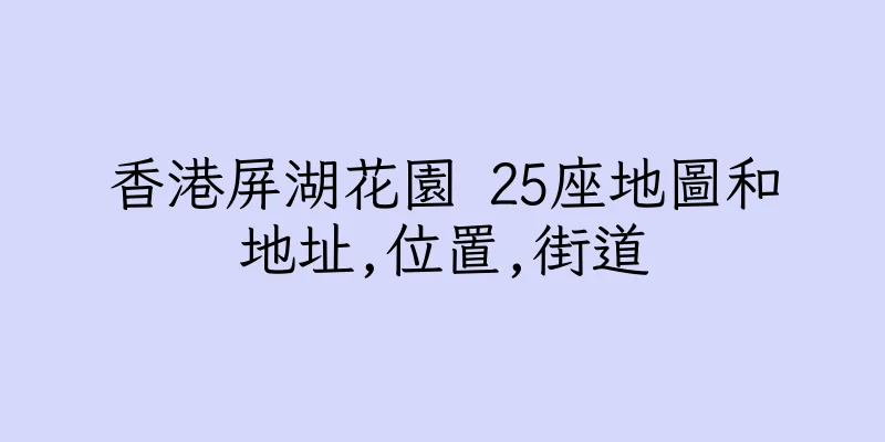 香港屏湖花園 25座地圖和地址,位置,街道