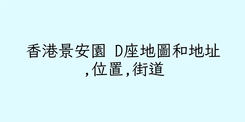 香港景安園 D座地圖和地址,位置,街道