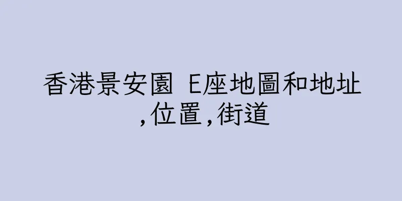 香港景安園 E座地圖和地址,位置,街道