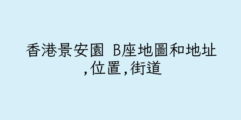 香港景安園 B座地圖和地址,位置,街道