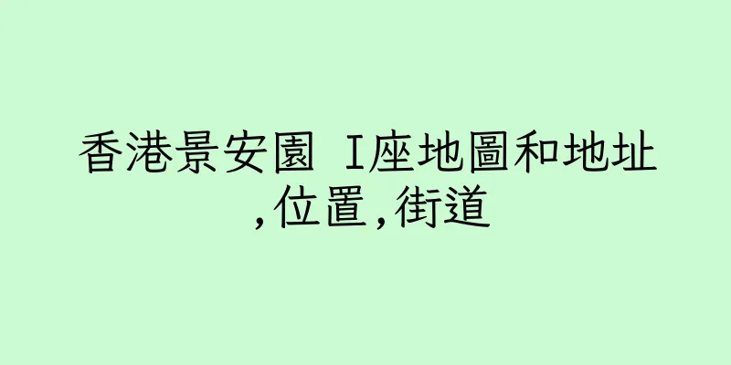 香港景安園 I座地圖和地址,位置,街道
