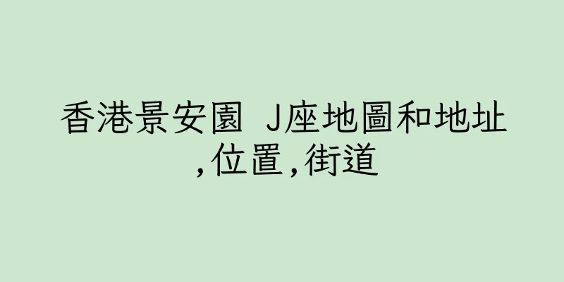 香港景安園 J座地圖和地址,位置,街道