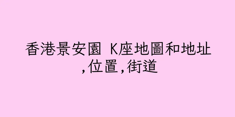 香港景安園 K座地圖和地址,位置,街道
