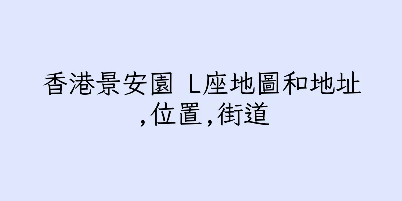 香港景安園 L座地圖和地址,位置,街道