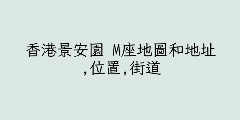 香港景安園 M座地圖和地址,位置,街道