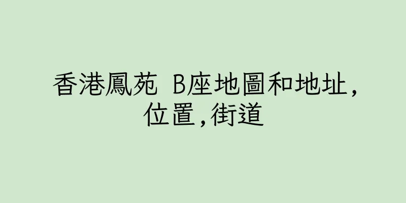 香港鳳苑 B座地圖和地址,位置,街道
