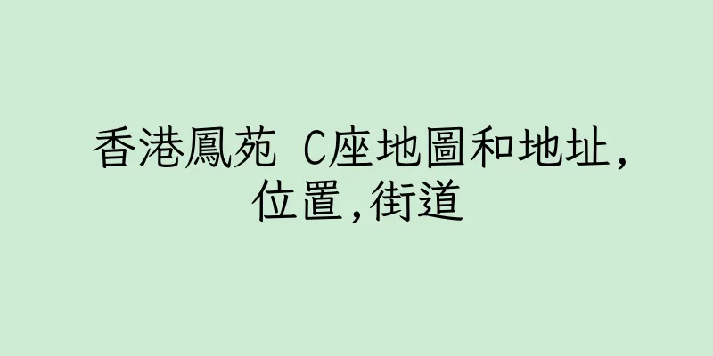 香港鳳苑 C座地圖和地址,位置,街道