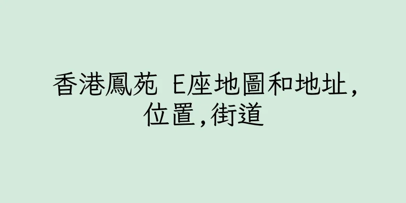 香港鳳苑 E座地圖和地址,位置,街道