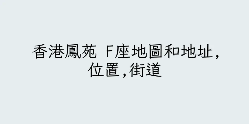 香港鳳苑 F座地圖和地址,位置,街道