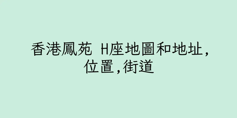 香港鳳苑 H座地圖和地址,位置,街道