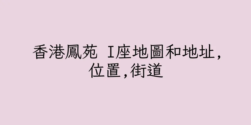 香港鳳苑 I座地圖和地址,位置,街道