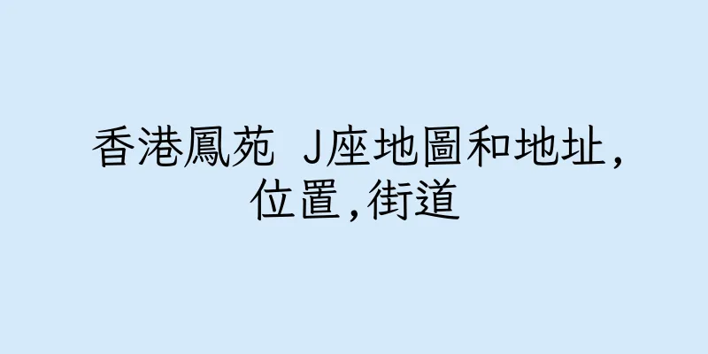 香港鳳苑 J座地圖和地址,位置,街道
