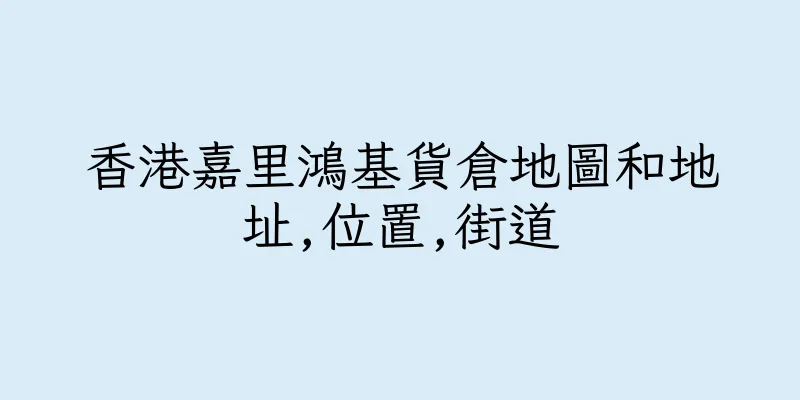 香港嘉里鴻基貨倉地圖和地址,位置,街道
