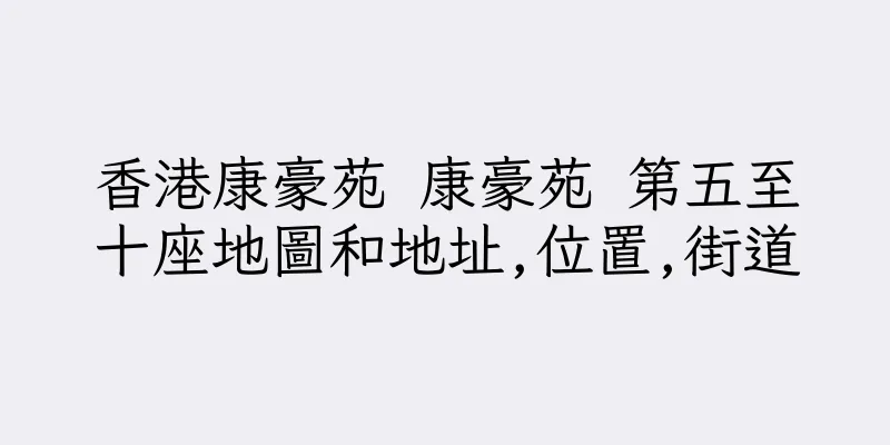 香港康豪苑 康豪苑 第五至十座地圖和地址,位置,街道