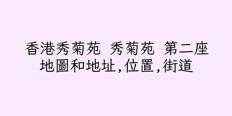 香港秀菊苑 秀菊苑 第二座地圖和地址,位置,街道