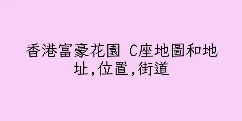 香港富豪花園 C座地圖和地址,位置,街道