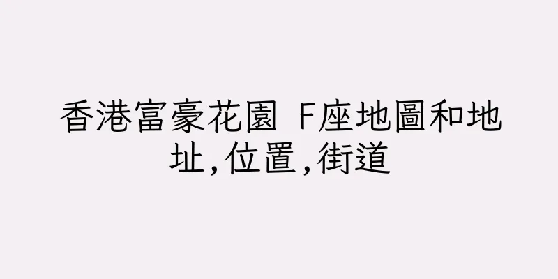 香港富豪花園 F座地圖和地址,位置,街道