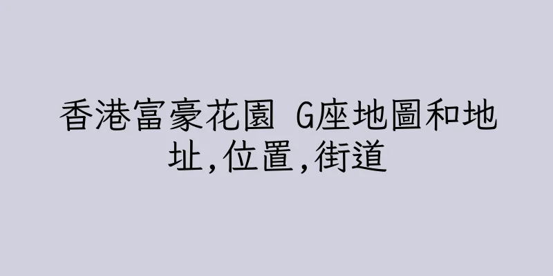 香港富豪花園 G座地圖和地址,位置,街道