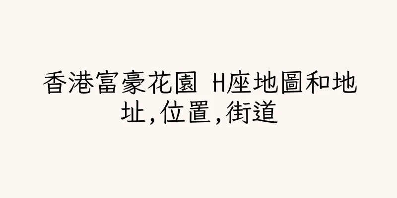 香港富豪花園 H座地圖和地址,位置,街道