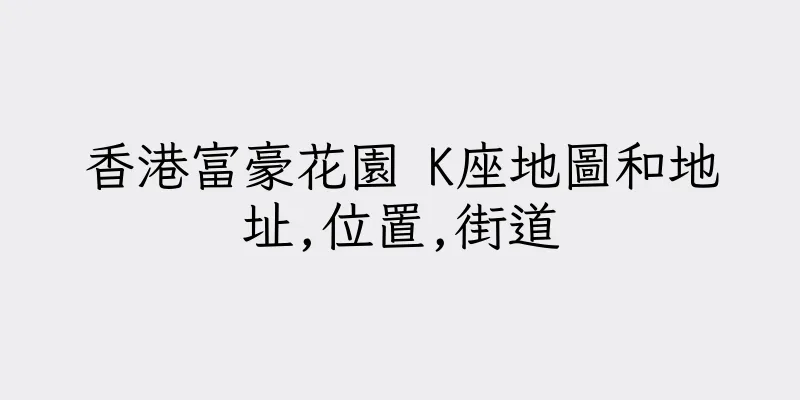 香港富豪花園 K座地圖和地址,位置,街道