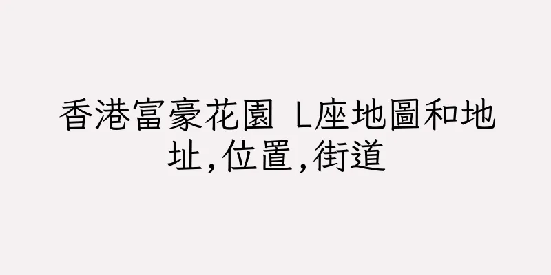 香港富豪花園 L座地圖和地址,位置,街道