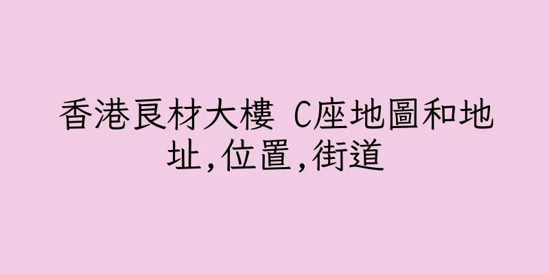 香港良材大樓 C座地圖和地址,位置,街道
