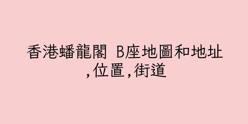 香港蟠龍閣 B座地圖和地址,位置,街道