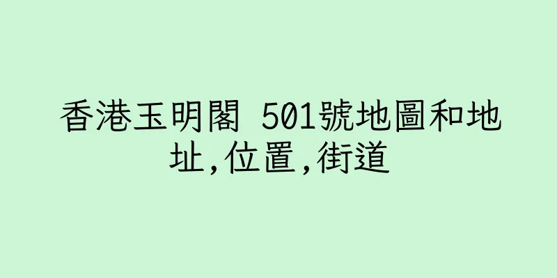 香港玉明閣 501號地圖和地址,位置,街道