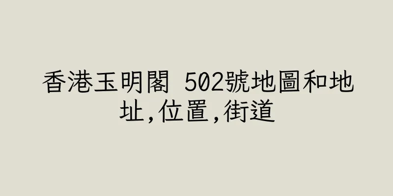 香港玉明閣 502號地圖和地址,位置,街道