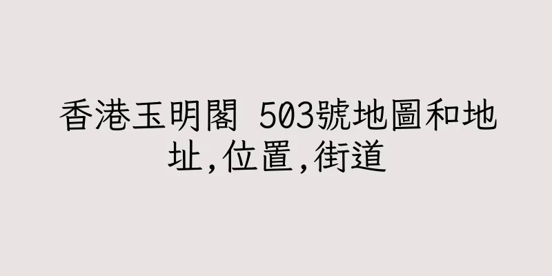 香港玉明閣 503號地圖和地址,位置,街道