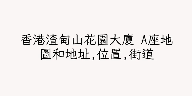 香港渣甸山花園大廈 A座地圖和地址,位置,街道