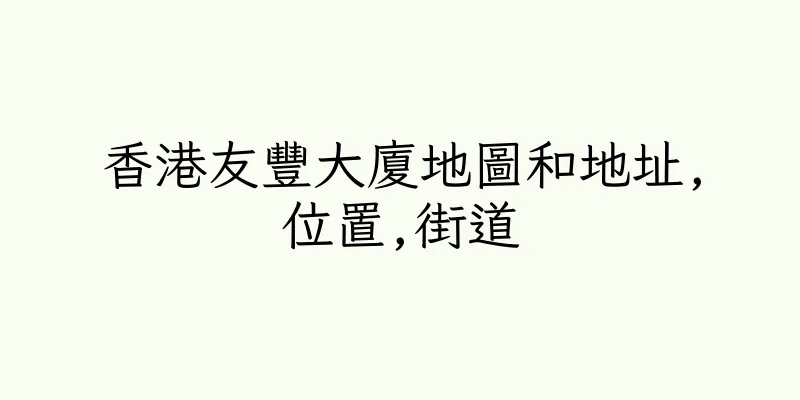 香港友豐大廈地圖和地址,位置,街道