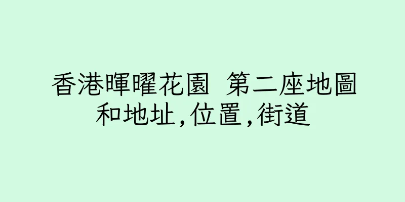 香港暉曜花園 第二座地圖和地址,位置,街道