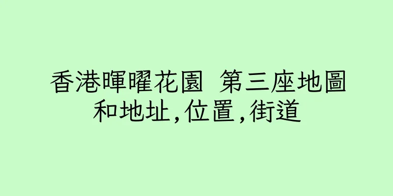 香港暉曜花園 第三座地圖和地址,位置,街道