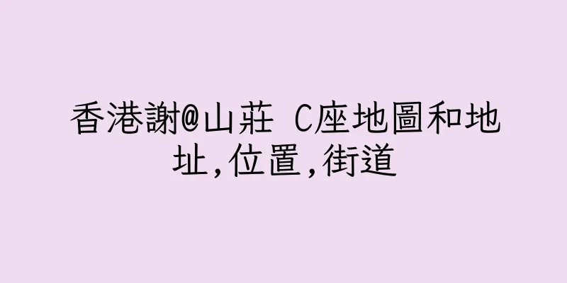 香港謝@山莊 C座地圖和地址,位置,街道