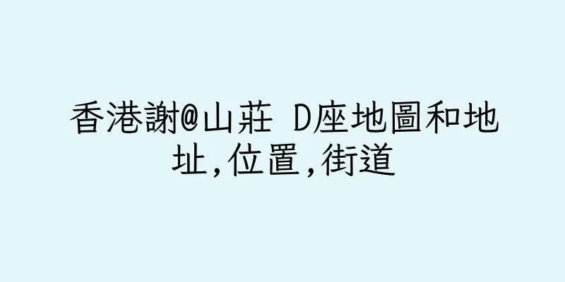 香港謝@山莊 D座地圖和地址,位置,街道