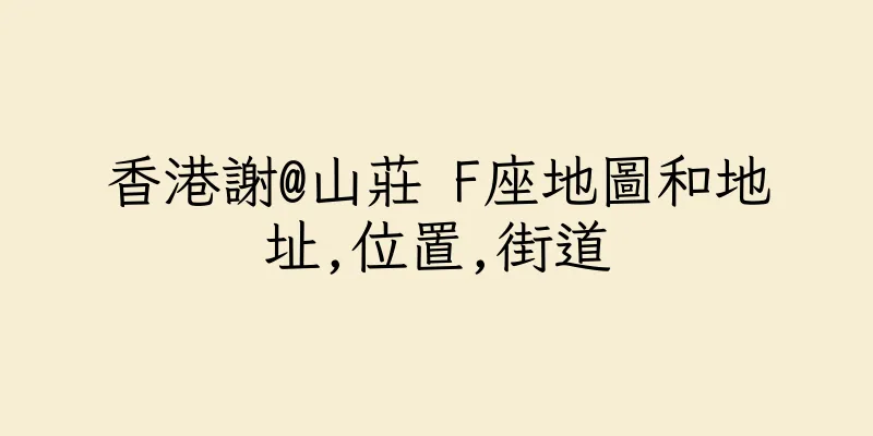 香港謝@山莊 F座地圖和地址,位置,街道
