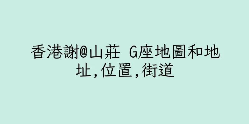 香港謝@山莊 G座地圖和地址,位置,街道