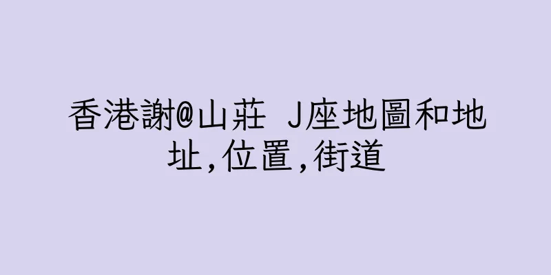 香港謝@山莊 J座地圖和地址,位置,街道