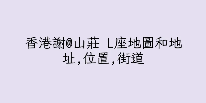 香港謝@山莊 L座地圖和地址,位置,街道