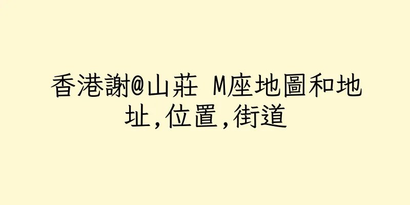 香港謝@山莊 M座地圖和地址,位置,街道