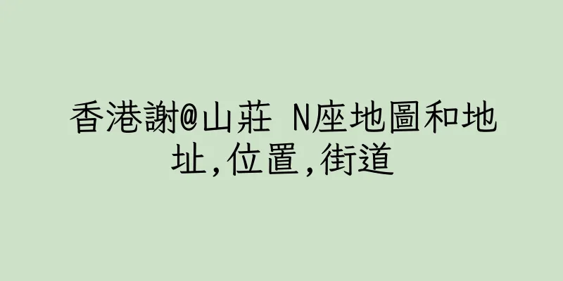 香港謝@山莊 N座地圖和地址,位置,街道