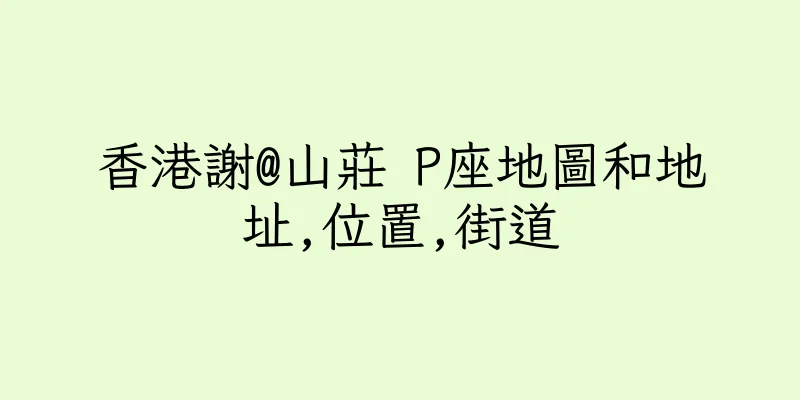 香港謝@山莊 P座地圖和地址,位置,街道