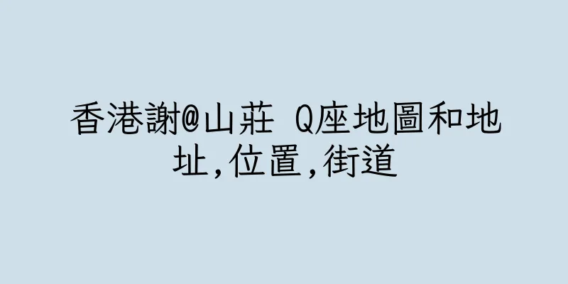 香港謝@山莊 Q座地圖和地址,位置,街道