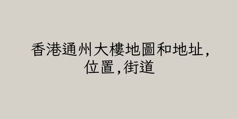 香港通州大樓地圖和地址,位置,街道