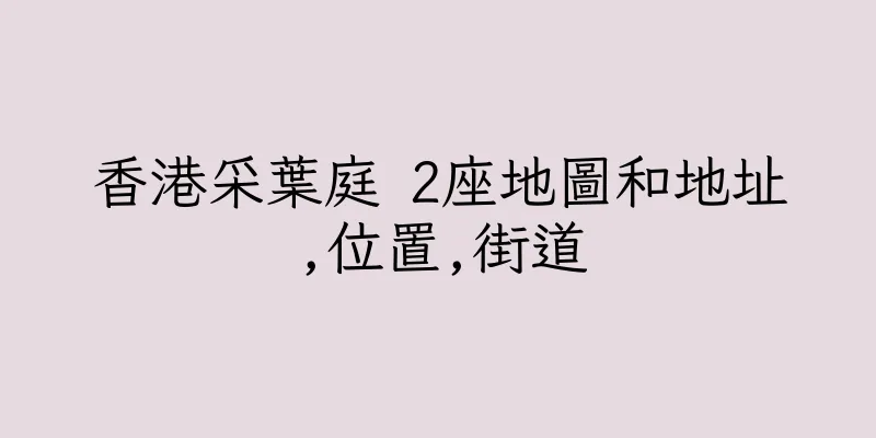 香港采葉庭 2座地圖和地址,位置,街道
