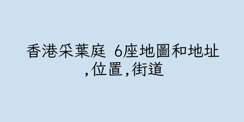 香港采葉庭 6座地圖和地址,位置,街道